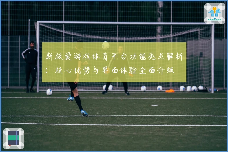 新版爱游戏体育平台功能亮点解析：核心优势与界面体验全面升级