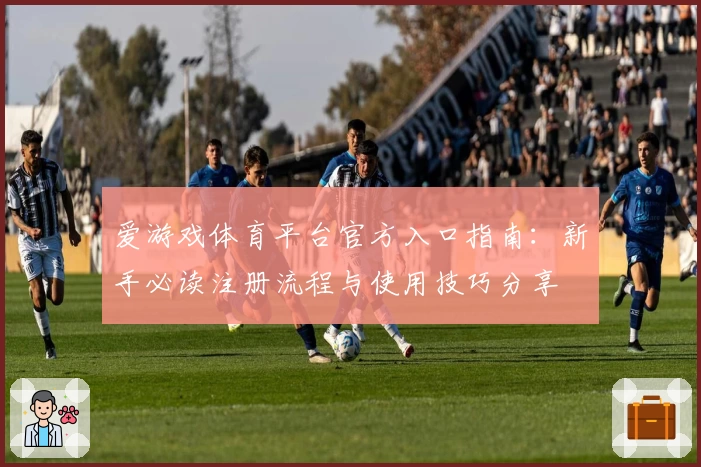 爱游戏体育平台官方入口指南：新手必读注册流程与使用技巧分享