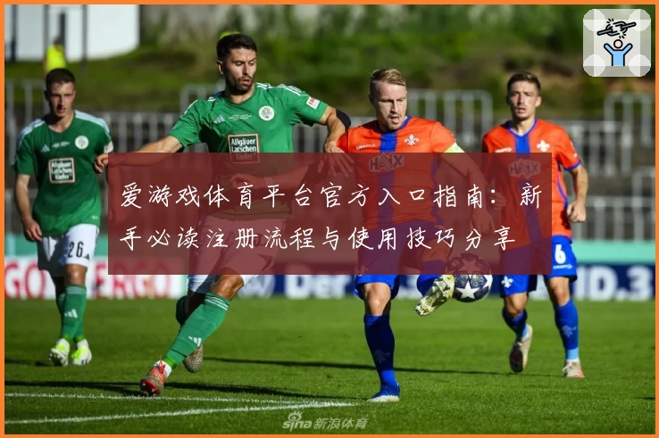 爱游戏体育平台官方入口指南：新手必读注册流程与使用技巧分享