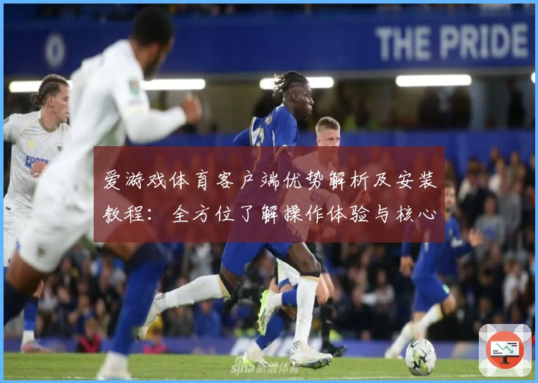 爱游戏体育客户端优势解析及安装教程：全方位了解操作体验与核心功能亮点