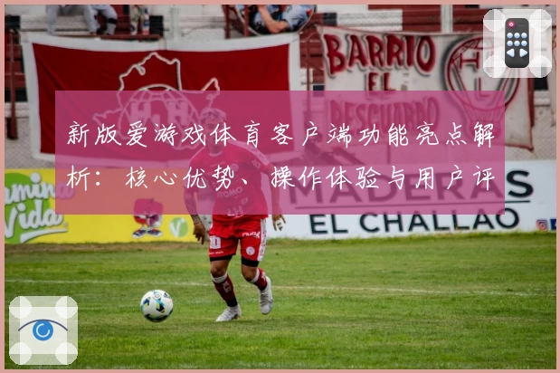 新版爱游戏体育客户端功能亮点解析：核心优势、操作体验与用户评价汇总