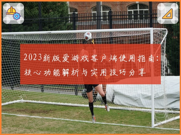 2023新版爱游戏客户端使用指南：核心功能解析与实用技巧分享
