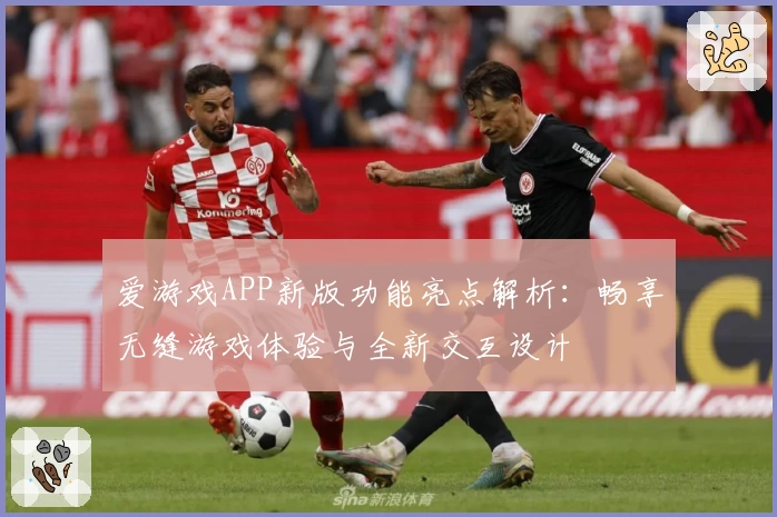 爱游戏APP新版功能亮点解析：畅享无缝游戏体验与全新交互设计