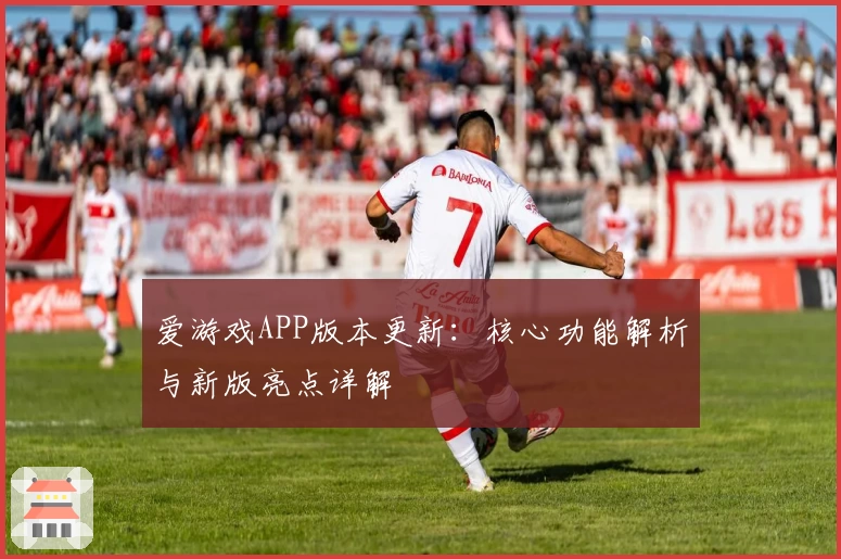 爱游戏APP版本更新：核心功能解析与新版亮点详解