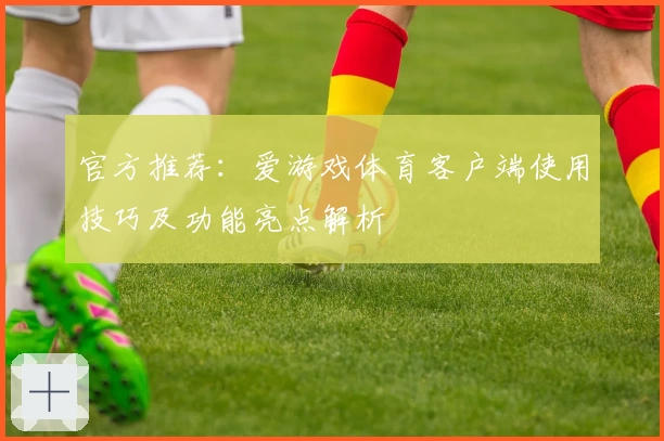 官方推荐：爱游戏体育客户端使用技巧及功能亮点解析