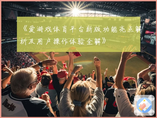 《爱游戏体育平台新版功能亮点解析及用户操作体验全解》