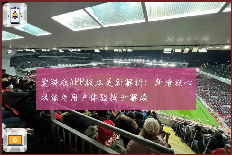 爱游戏APP版本更新解析：新增核心功能与用户体验提升解读