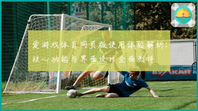 爱游戏体育网页版使用体验解析：核心功能与界面设计全面测评