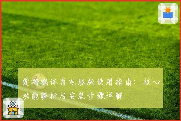 爱游戏体育电脑版使用指南：核心功能解析与安装步骤详解