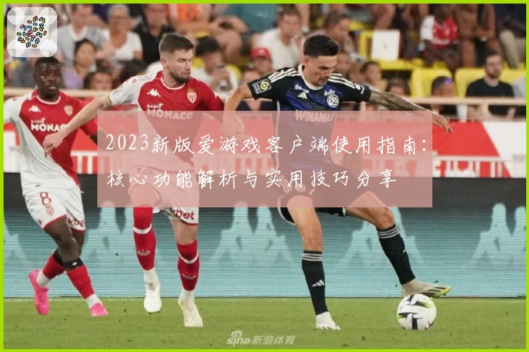 2023新版爱游戏客户端使用指南：核心功能解析与实用技巧分享